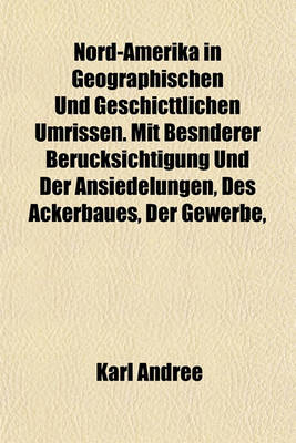 Book cover for Nord-Amerika in Geographischen Und Geschicttlichen Umrissen. Mit Besnderer Berucksichtigung Und Der Ansiedelungen, Des Ackerbaues, Der Gewerbe,