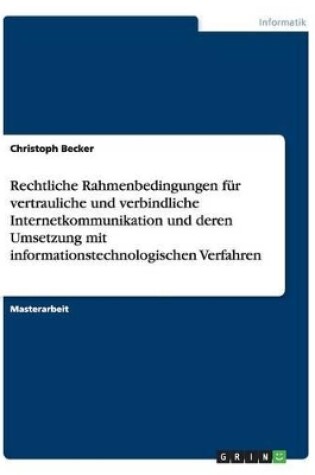 Cover of Rechtliche Rahmenbedingungen für vertrauliche und verbindliche Internetkommunikation und deren Umsetzung mit informationstechnologischen Verfahren