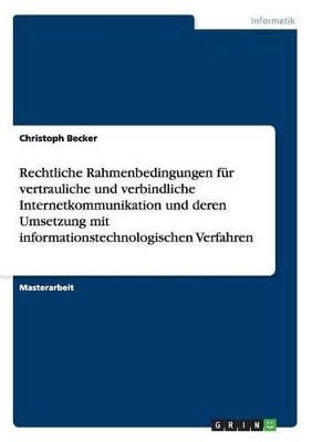 Book cover for Rechtliche Rahmenbedingungen für vertrauliche und verbindliche Internetkommunikation und deren Umsetzung mit informationstechnologischen Verfahren