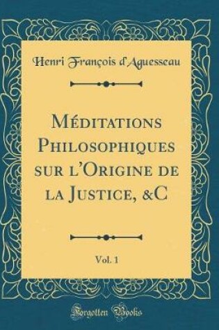 Cover of Méditations Philosophiques Sur l'Origine de la Justice, &c, Vol. 1 (Classic Reprint)