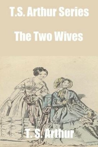 Cover of T.S. Arthur Series: The Two Wives