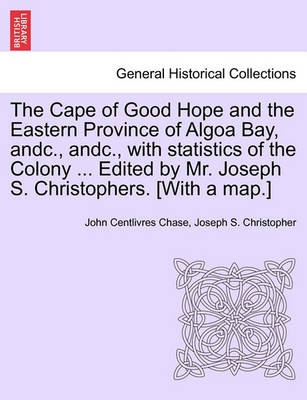 Book cover for The Cape of Good Hope and the Eastern Province of Algoa Bay, Andc., Andc., with Statistics of the Colony ... Edited by Mr. Joseph S. Christophers. [with a Map.]