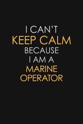 Book cover for I Can't Keep Calm Because I Am A Marine Operator