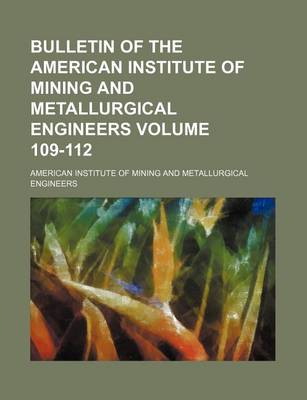 Book cover for Bulletin of the American Institute of Mining and Metallurgical Engineers Volume 109-112