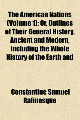 Book cover for The American Nations (Volume 1); Or, Outlines of Their General History, Ancient and Modern, Including the Whole History of the Earth and Mankind in the Western Hemisphere, the Philosophy of American History, the Annals, Traditions, Civilization, Languages