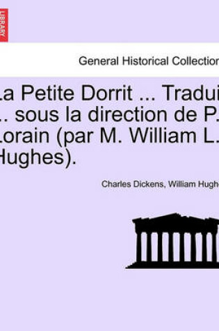 Cover of La Petite Dorrit ... Traduit ... Sous La Direction de P. Lorain (Par M. William L. Hughes).