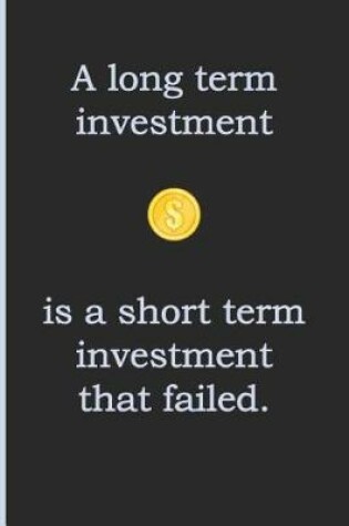 Cover of A Long Term Investment Is a Short Term Investment That Failed.