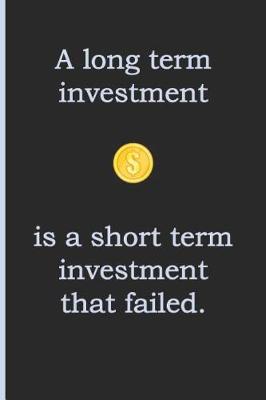 Book cover for A Long Term Investment Is a Short Term Investment That Failed.