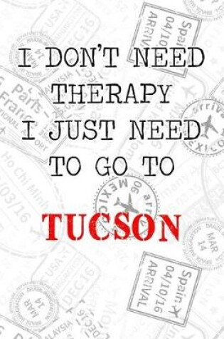 Cover of I Don't Need Therapy I Just Need To Go To Tucson