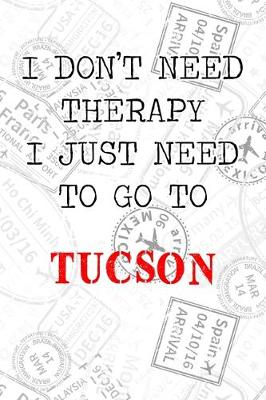 Book cover for I Don't Need Therapy I Just Need To Go To Tucson