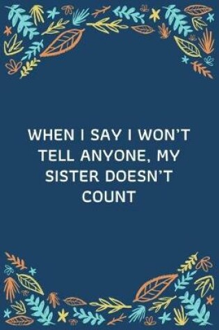 Cover of When I Say I Won't Tell Anyone, My Sister Doesn't Count
