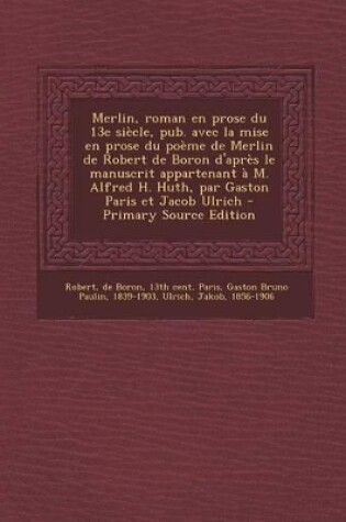 Cover of Merlin, roman en prose du 13e siecle, pub. avec la mise en prose du poeme de Merlin de Robert de Boron d'apres le manuscrit appartenant a M. Alfred H. Huth, par Gaston Paris et Jacob Ulrich