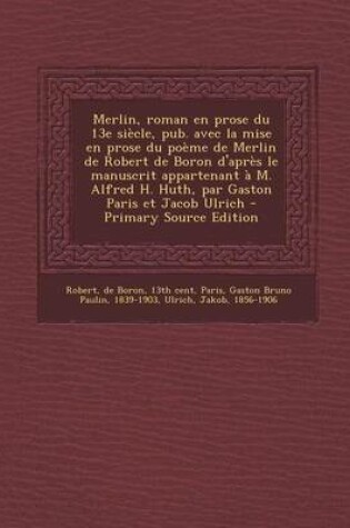 Cover of Merlin, roman en prose du 13e siecle, pub. avec la mise en prose du poeme de Merlin de Robert de Boron d'apres le manuscrit appartenant a M. Alfred H. Huth, par Gaston Paris et Jacob Ulrich