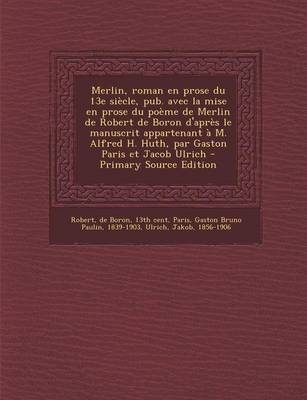 Book cover for Merlin, roman en prose du 13e siecle, pub. avec la mise en prose du poeme de Merlin de Robert de Boron d'apres le manuscrit appartenant a M. Alfred H. Huth, par Gaston Paris et Jacob Ulrich