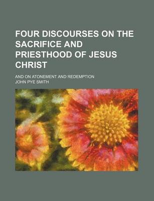 Book cover for Four Discourses on the Sacrifice and Priesthood of Jesus Christ; And on Atonement and Redemption