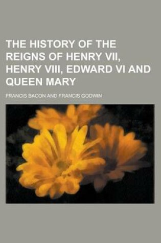 Cover of The History of the Reigns of Henry VII, Henry VIII, Edward VI and Queen Mary