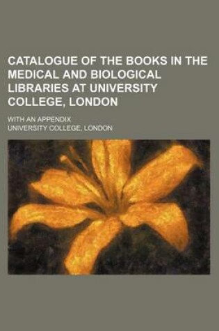 Cover of Catalogue of the Books in the Medical and Biological Libraries at University College, London; With an Appendix