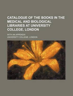 Book cover for Catalogue of the Books in the Medical and Biological Libraries at University College, London; With an Appendix