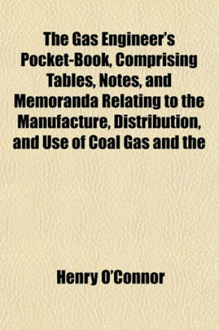 Cover of The Gas Engineer's Pocket-Book, Comprising Tables, Notes, and Memoranda Relating to the Manufacture, Distribution, and Use of Coal Gas and the