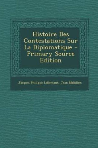 Cover of Histoire Des Contestations Sur La Diplomatique - Primary Source Edition