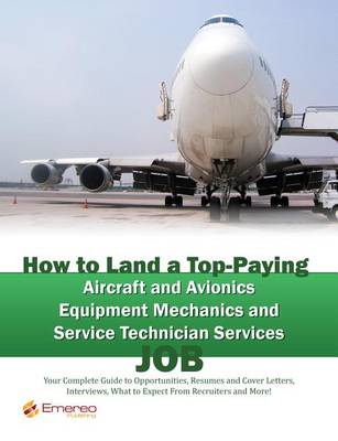 Book cover for How to Land a Top-Paying Aircraft and Avionics Equipment Mechanics and Service Technician Services Job: Your Complete Guide to Opportunities, Resumes and Cover Letters, Interviews, Salaries, Promotions, What to Expect from Recruiters and More!