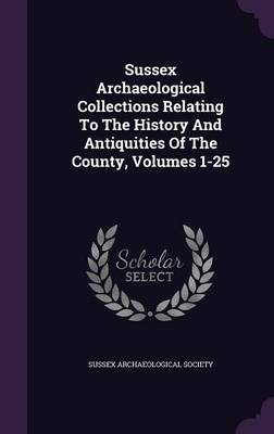 Book cover for Sussex Archaeological Collections Relating to the History and Antiquities of the County, Volumes 1-25