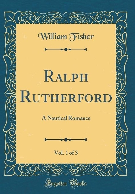 Book cover for Ralph Rutherford, Vol. 1 of 3: A Nautical Romance (Classic Reprint)