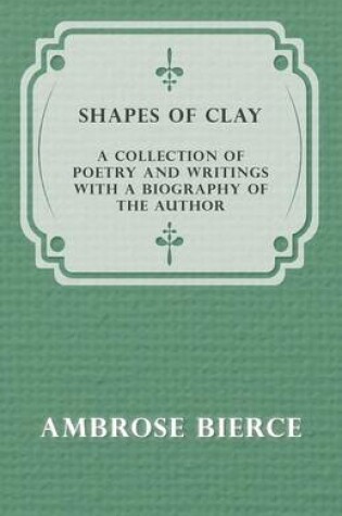 Cover of Shapes of Clay - A Collection of Poetry and Writings with a Biography of the Author