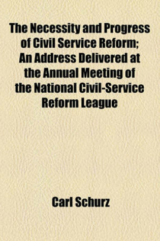 Cover of The Necessity and Progress of Civil Service Reform; An Address Delivered at the Annual Meeting of the National Civil-Service Reform League