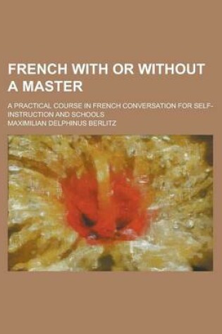 Cover of French with or Without a Master; A Practical Course in French Conversation for Self-Instruction and Schools