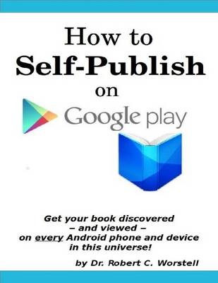 Book cover for How to Self Publish on Google Play: Get Your Book Discovered - and Viewed - on Every Android Phone and Device in This Universe! -