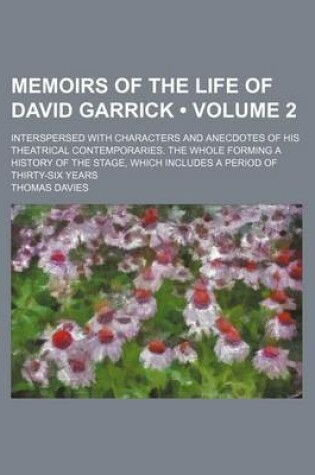 Cover of Memoirs of the Life of David Garrick (Volume 2); Interspersed with Characters and Anecdotes of His Theatrical Contemporaries. the Whole Forming a History of the Stage, Which Includes a Period of Thirty-Six Years