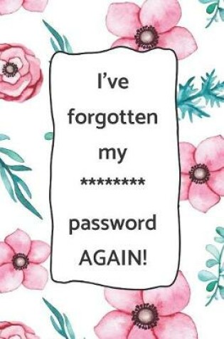 Cover of I've forgotten my ******** password AGAIN!
