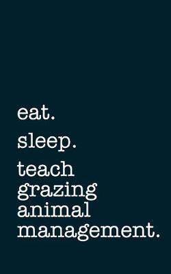 Book cover for eat. sleep. teach grazing animal management. - Lined Notebook
