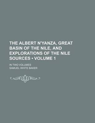Book cover for The Albert N'Yanza, Great Basin of the Nile, and Explorations of the Nile Sources (Volume 1); In Two Volumes