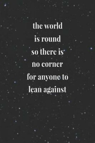 Cover of The World Is Round, So There Is No Corner For Anyone To Lean Against