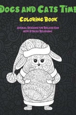 Cover of Dogs and Cats Time - Coloring Book - Animal Designs for Relaxation with Stress Relieving