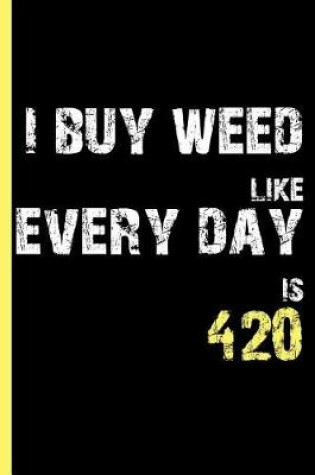 Cover of I Buy Weed Like Every Day Is 420
