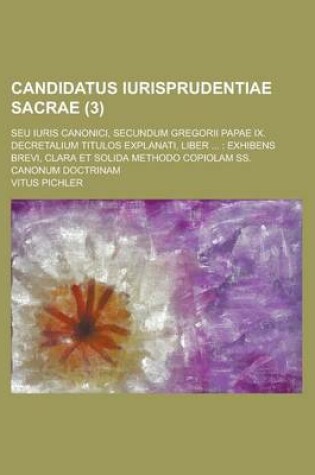 Cover of Candidatus Iurisprudentiae Sacrae; Seu Iuris Canonici, Secundum Gregorii Papae IX. Decretalium Titulos Explanati, Liber ...