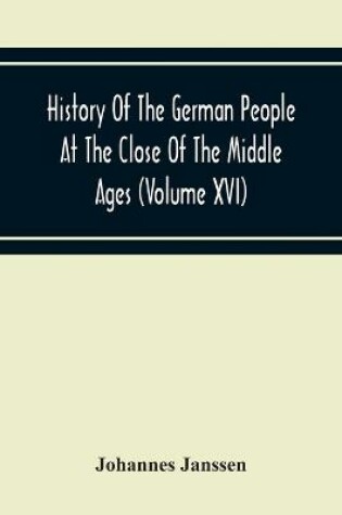 Cover of History Of The German People At The Close Of The Middle Ages (Volume Xvi) General Moral And Religious Corruption-Imperial Legislation Against Witchcraft-Witch Persecution From The Time Of The Church Schism To The Last Third Of The Sixteenth Century