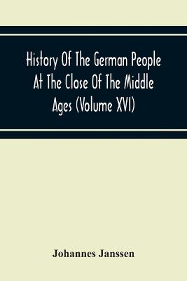 Book cover for History Of The German People At The Close Of The Middle Ages (Volume Xvi) General Moral And Religious Corruption-Imperial Legislation Against Witchcraft-Witch Persecution From The Time Of The Church Schism To The Last Third Of The Sixteenth Century