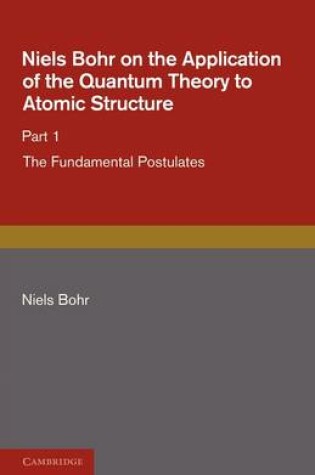 Cover of Niels Bohr on the Application of the Quantum Theory to Atomic Structure, Part 1, The Fundamental Postulates