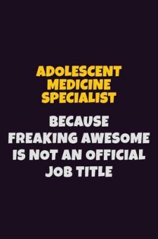 Cover of Adolescent medicine specialist, Because Freaking Awesome Is Not An Official Job Title