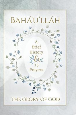 Cover of Baha'u'llah - The Glory of God - A Brief History & 15 Prayers