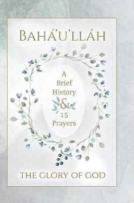 Book cover for Baha'u'llah - The Glory of God - A Brief History & 15 Prayers