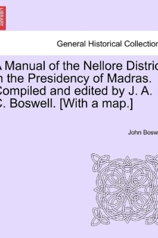 Cover of A Manual of the Nellore District in the Presidency of Madras. Compiled and Edited by J. A. C. Boswell. [With a Map.]
