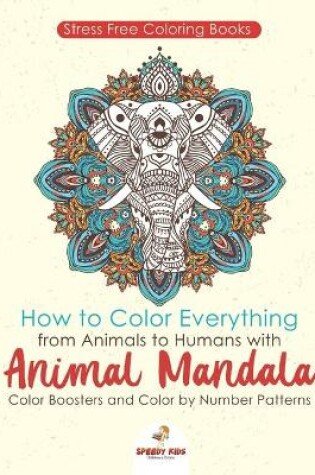 Cover of Stressfree Coloring Books. How to Color Everything from Animals to Humans with Animal Mandala Color Boosters and Color by Number Patterns