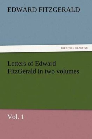 Cover of Letters of Edward Fitzgerald in Two Volumes, Vol. 1