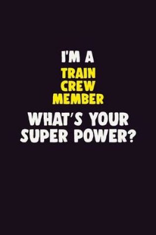 Cover of I'M A Train Crew Member, What's Your Super Power?