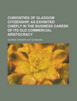 Book cover for Curiosities of Glasgow Citizenship, as Exhibited Chiefly in the Business Career of Its Old Commercial Aristocracy